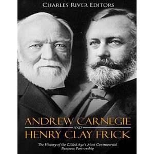 Charles River Editors Andrew Carnegie and Henry Clay Frick: The History of the Gilded Age’s Most Controversial Business Partnership Charles River Editors Andrew Carnegie and Henry Clay Frick: The History of the Gilded Age’s Most Controversial Business Partnership