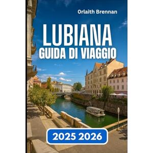 Brennan, Orlaith LUBIANA GUIDA DI VIAGGIO 2025 2026: Alla scoperta della capitale slovena dei fiumi, dei ponti, Vita e cultura locale Brennan, Orlaith LUBIANA GUIDA DI VIAGGIO 2025 2026: Alla scoperta della capitale slovena dei fiumi, dei ponti, Vita e cultura locale