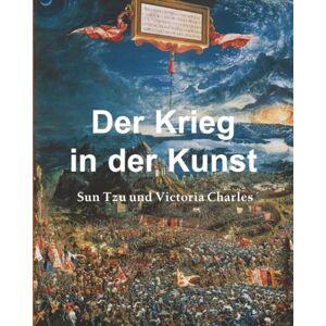 Sun Der Krieg In Der Kunst: Schlachten, Strategien und die visuelle Kultur des Krieges Sun Der Krieg In Der Kunst: Schlachten, Strategien und die visuelle Kultur des Krieges