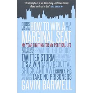 Gavin Barwell How to Win a Marginal Seat: My Year Fighting For My Political Life Gavin Barwell How to Win a Marginal Seat: My Year Fighting For My Political Life