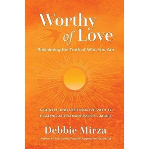 Mirza, Debbie Worthy of Love: A Gentle and Restorative Path to Healing After Narcissistic Abuse: 2 (The Narcissism Series) Mirza, Debbie Worthy of Love: A Gentle and Restorative Path to Healing After Narcissistic Abuse: 2 (The Narcissism Series)