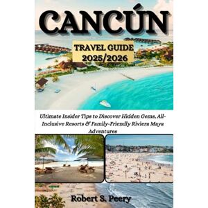 Peery, Robert S. CANCÚN TRAVEL GUIDE 2025/2026: Ultimate Insider Tips to Discover Hidden Gems, All-Inclusive Resorts & Family-Friendly Riviera Maya Adventures Peery, Robert S. CANCÚN TRAVEL GUIDE 2025/2026: Ultimate Insider Tips to Discover Hidden Gems, All-Inclusive Resorts & Family-Friendly Riviera Maya Adventures