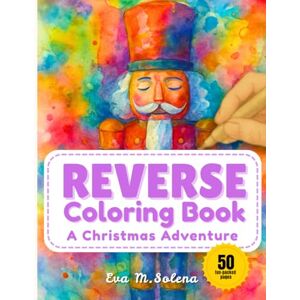 Solena, Eva M. Reverse Coloring Book for Adults: A Christmas Adventure in Watercolor: We've added the color...you draw the lines! Solena, Eva M. Reverse Coloring Book for Adults: A Christmas Adventure in Watercolor: We've added the color...you draw the lines!
