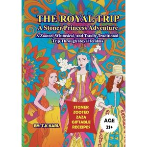 Karl, T.K THE ROYAL TRIP A STONER PRINCESS ADVENTURE: A ZOOTED, WHIMSICAL, AND TOTALLY TRADITIONAL TRIP THROUGH ROYAL REALMS Karl, T.K THE ROYAL TRIP A STONER PRINCESS ADVENTURE: A ZOOTED, WHIMSICAL, AND TOTALLY TRADITIONAL TRIP THROUGH ROYAL REALMS