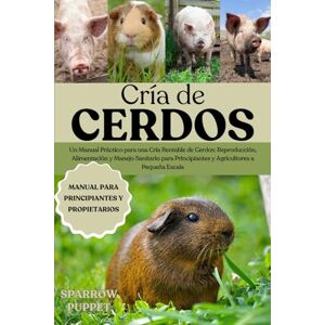 PUPPET, SPARROW CRÍA DE CERDOS: Un Manual Práctico para una Cría Rentable de Cerdos: Reproducción, Alimentación y Manejo Sanitario para Principiantes y Agricultores a Pequeña Escala PUPPET, SPARROW CRÍA DE CERDOS: Un Manual Práctico para una Cría Rentable de Cerdos: Reproducción, Alimentación y Manejo Sanitario para Principiantes y Agricultores a Pequeña Escala