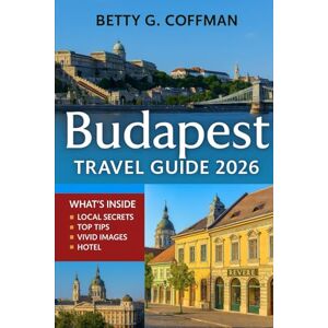 G. Coffman, Betty Budapest Travel Guide 2026: Discover the Danube River Bend, Buda Castle, Chain Bridge, St. Stephen’s Basilica, Day Trips, Landmarks & Boutiques with Maps G. Coffman, Betty Budapest Travel Guide 2026: Discover the Danube River Bend, Buda Castle, Chain Bridge, St. Stephen’s Basilica, Day Trips, Landmarks & Boutiques with Maps