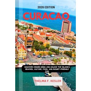 F. KESLER, THELMA CURACAO TRAVEL GUIDE 2026: Discover Hidden Gems and Unlock the Island’s Beaches, Culture, Food, and Budget-Friendly Fun F. KESLER, THELMA CURACAO TRAVEL GUIDE 2026: Discover Hidden Gems and Unlock the Island’s Beaches, Culture, Food, and Budget-Friendly Fun