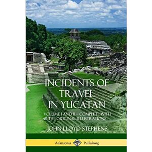 Stephens, John Lloyd Incidents of Travel in Yucatan: Volume I and II – Complete (Yucatan Peninsula History) Stephens, John Lloyd Incidents of Travel in Yucatan: Volume I and II – Complete (Yucatan Peninsula History)