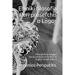Peripatitis, Antonios Elliniki filosofia Peri prosefchis o Logos: Filosophiki proseggisi me ta sandalia tis AI (Part II) English Greek Edition Peripatitis, Antonios Elliniki filosofia Peri prosefchis o Logos: Filosophiki proseggisi me ta sandalia tis AI (Part II) English Greek Edition