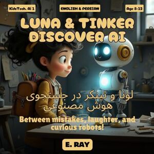 RAY, E. AI FOR KIDS LUNA & TINKER DISCOVER AI (BILINGUAL ENGLISH-PERSIAN): لونا و تینکر در جستجوی هوش مصنوعی RAY, E. AI FOR KIDS LUNA & TINKER DISCOVER AI (BILINGUAL ENGLISH-PERSIAN): لونا و تینکر در جستجوی هوش مصنوعی