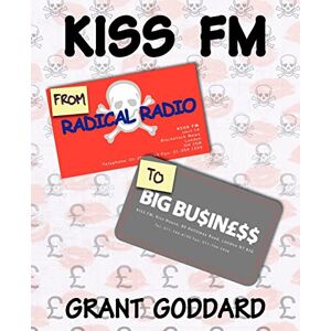 Goddard, Grant Kiss FM: From Radical Radio to Big Business: The Inside Story of a London Pirate Radio Station's Path to Success Goddard, Grant Kiss FM: From Radical Radio to Big Business: The Inside Story of a London Pirate Radio Station's Path to Success