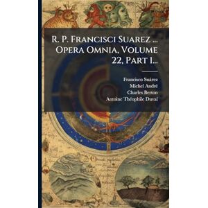 Suàrez, Francisco R. P. Francisci Suarez ... Opera Omnia, Volume 22, Part 1... Suàrez, Francisco R. P. Francisci Suarez ... Opera Omnia, Volume 22, Part 1...