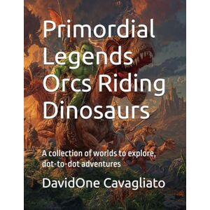 Cavagliato, DavidOne Primordial Legends — Orcs Riding Dinosaurs: A collection of worlds to explore, dot-to-dot adventures (Collana Leggende Primordiali) Cavagliato, DavidOne Primordial Legends — Orcs Riding Dinosaurs: A collection of worlds to explore, dot-to-dot adventures (Collana Leggende Primordiali)