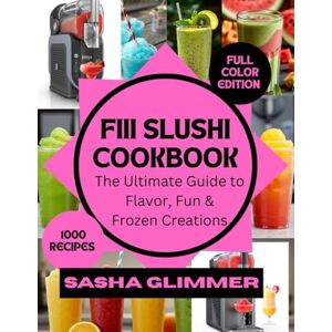 glimmer, Sasha Fiii slushie cookbook: The ultimate guide to flavor, fun and frozen creations glimmer, Sasha Fiii slushie cookbook: The ultimate guide to flavor, fun and frozen creations