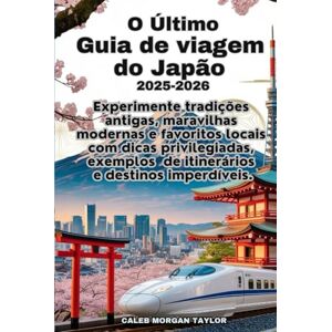 Taylor O Último Guia de viagem do Japão 2025-2026: Experimente tradições antigas, maravilhas modernas e favoritos locais com dicas privilegiadas, exemplos de itinerários e destinos imperdíveis Taylor O Último Guia de viagem do Japão 2025-2026: Experimente tradições antigas, maravilhas modernas e favoritos locais com dicas privilegiadas, exemplos de itinerários e destinos imperdíveis