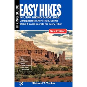 Tucker, Richard T. Easy Hikes in Utah Hiking Guide 2026: Unforgettable Short Trails, Scenic Walks & Local Secrets for Every Hiker Tucker, Richard T. Easy Hikes in Utah Hiking Guide 2026: Unforgettable Short Trails, Scenic Walks & Local Secrets for Every Hiker