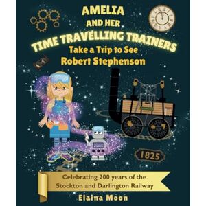 Moon, Elaina Amelia and her Time Travelling Trainers: Take a Trip to see Robert Stephenson Moon, Elaina Amelia and her Time Travelling Trainers: Take a Trip to see Robert Stephenson