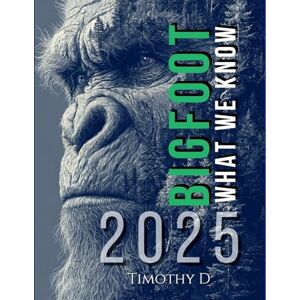 D, Timothy Bigfoot: What We Know in 2025: From Field Research to Modern Evidence D, Timothy Bigfoot: What We Know in 2025: From Field Research to Modern Evidence