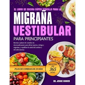 COOKER, DR. JESSIE EL LIBRO DE COCINA SÚPER SENCILLO PARA LA MIGRAÑA VESTIBULAR PARA PRINCIPIANTES: Recetas y planes de comidas sin desencadenantes para aliviar mareos, ... la salud del cerebro y del oído interno COOKER, DR. JESSIE EL LIBRO DE COCINA SÚPER SENCILLO PARA LA MIGRAÑA VESTIBULAR PARA PRINCIPIANTES: Recetas y planes de comidas sin desencadenantes para aliviar mareos, ... la salud del cerebro y del oído interno