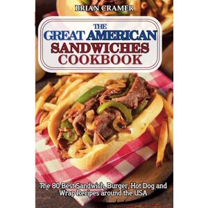 Cramer, Brian The Great American Sandwiches Cookbook: The 80 best sandwich, burger, hot dog and wrap recipes around the USA Cramer, Brian The Great American Sandwiches Cookbook: The 80 best sandwich, burger, hot dog and wrap recipes around the USA