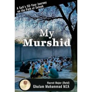 Ghulam Muhammad, Hazrat Major Like My Murshid, I've Seen No Other: A Sufi's Over 50 Years' Journey on the Path of Sulook Ghulam Muhammad, Hazrat Major Like My Murshid, I've Seen No Other: A Sufi's Over 50 Years' Journey on the Path of Sulook