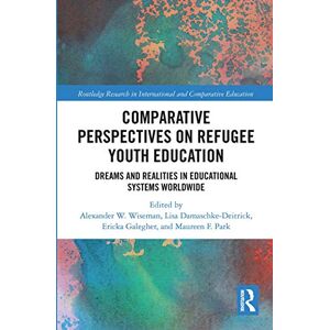Comparative Perspectives on Refugee Youth Education: Dreams and Realities in Educational Systems Worldwide (Routledge Research in International and Comparative Education) Comparative Perspectives on Refugee Youth Education: Dreams and Realities in Educational Systems Worldwide (Routledge Research in International and Comparative Education)