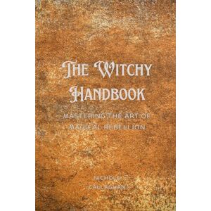 Callaghan, Nichole The Witchy Handbook: Mastering the Art of Magical Rebellion. Callaghan, Nichole The Witchy Handbook: Mastering the Art of Magical Rebellion.
