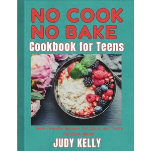 Kelly, Judy No Cook No Bake Cookbook for Teens: Teen-Friendly Recipes for Quick and Tasty No-Cook Meals (College Student's Cookbook) Kelly, Judy No Cook No Bake Cookbook for Teens: Teen-Friendly Recipes for Quick and Tasty No-Cook Meals (College Student's Cookbook)