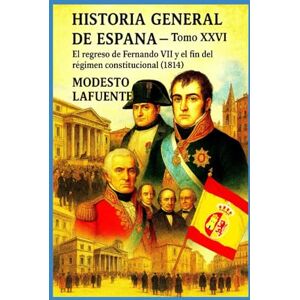 Lafuente, Modesto Historia General de España Tomo XXVI: El regreso de Fernando VII y el fin del régimen constitucional (1814) Lafuente, Modesto Historia General de España Tomo XXVI: El regreso de Fernando VII y el fin del régimen constitucional (1814)