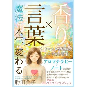 勝田 美子 香り×言葉の魔法で人生が変わる セルフラブ感情解放ノート術の習慣: アロマテラピー×ノートの習慣で心を癒しエネルギーを整え、波動を高め、より軽やかに豊かさと愛を引き寄せる究極のセルフラブライフメソッド 勝田 美子 香り×言葉の魔法で人生が変わる セルフラブ感情解放ノート術の習慣: アロマテラピー×ノートの習慣で心を癒しエネルギーを整え、波動を高め、より軽やかに豊かさと愛を引き寄せる究極のセルフラブライフメソッド