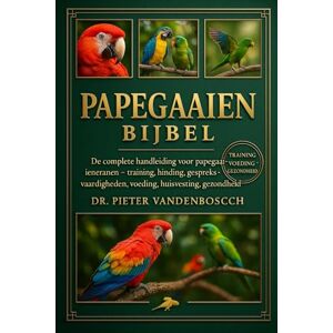 Vandenbosch, Dr. Pieter Papegaaien Bijbel: De complete handleiding voor papegaaieneigenaren – training, binding, gespreksvaardigheden, voeding, huisvesting, gezondheid en verrijking Vandenbosch, Dr. Pieter Papegaaien Bijbel: De complete handleiding voor papegaaieneigenaren – training, binding, gespreksvaardigheden, voeding, huisvesting, gezondheid en verrijking