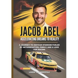 Sommerfeld, Linden L. JACOB ABEL : Accelerating Dreams to Reality: A Journey to IndyCar Stardom Fueled by Determination, Family, and a Love for Racing (THE UNSTOPPABLE RISE: BIOGRAPHIES OF AMERICA’S MOTORSPORT LEGENDS) Sommerfeld, Linden L. JACOB ABEL : Accelerating Dreams to Reality: A Journey to IndyCar Stardom Fueled by Determination, Family, and a Love for Racing (THE UNSTOPPABLE RISE: BIOGRAPHIES OF AMERICA’S MOTORSPORT LEGENDS)