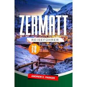 PARKER, ANDREW E. Zermatt Reiseführer 2026: Entdecken Sie die malerischen Wanderwege der Schweiz, die legendären alpinen Abenteuer und die erstklassigen Skigebiete. PARKER, ANDREW E. Zermatt Reiseführer 2026: Entdecken Sie die malerischen Wanderwege der Schweiz, die legendären alpinen Abenteuer und die erstklassigen Skigebiete.
