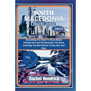 Hendrick, Rachel North Macedonia Travel Guide 2024: Everything You Need To Know About Visiting The Land Of Alexander The Great Including The Best Places To See, Eat, And Stay Hendrick, Rachel North Macedonia Travel Guide 2024: Everything You Need To Know About Visiting The Land Of Alexander The Great Including The Best Places To See, Eat, And Stay