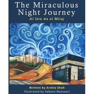 Shah, Arshia The Miraculous Night Journey: Al Isra Wa Al Miraj Shah, Arshia The Miraculous Night Journey: Al Isra Wa Al Miraj