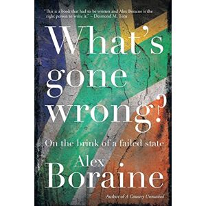 Alex Boraine What's Gone Wrong?: South Africa on the Brink of Failed Statehood: On the brink of a failed state Alex Boraine What's Gone Wrong?: South Africa on the Brink of Failed Statehood: On the brink of a failed state