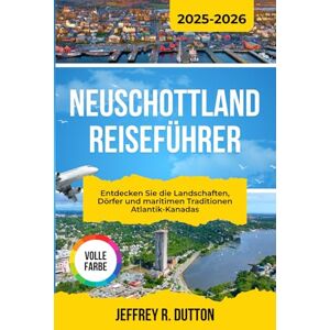 DUTTON, JEFFREY R. NEUSCHOTTLAND REISEFÜHRER 2025-2026: Entdecken Sie die Landschaften, Dörfer und maritimen Traditionen Atlantik-Kanadas DUTTON, JEFFREY R. NEUSCHOTTLAND REISEFÜHRER 2025-2026: Entdecken Sie die Landschaften, Dörfer und maritimen Traditionen Atlantik-Kanadas