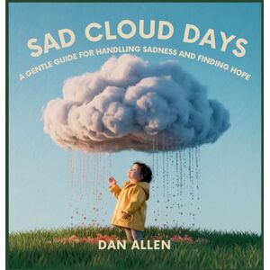 Allen, Dan Sad Cloud Days: A Gentle Guide for Kids on Handling Sadness and Finding Hope: 7 (Mindful Me) Allen, Dan Sad Cloud Days: A Gentle Guide for Kids on Handling Sadness and Finding Hope: 7 (Mindful Me)