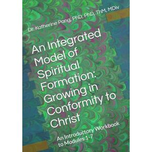 Pang, Katherine An Integrated Model of Spiritual Formation: Growing in Conformity to Christ: An Introductory Workbook to Modules 1-7 Pang, Katherine An Integrated Model of Spiritual Formation: Growing in Conformity to Christ: An Introductory Workbook to Modules 1-7