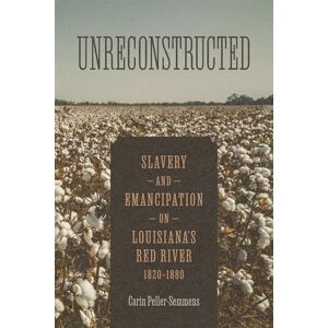 Carin Peller-Semmens Unreconstructed: Slavery and Emancipation on Louisiana's Red River, 1820-1880 (Conflicting Worlds: New Dimensions of the American Civil War) Carin Peller-Semmens Unreconstructed: Slavery and Emancipation on Louisiana's Red River, 1820-1880 (Conflicting Worlds: New Dimensions of the American Civil War)