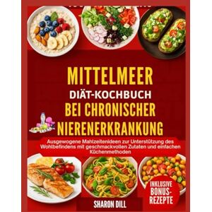 DILL, SHARON MEDITERRANES DIÄT-KOCHBUCH FÜR CHRONISCHE NIERENERKRANKUNGEN: Ausgewogene Mahlzeitenideen zur Unterstützung des Wohlbefindens mit geschmackvollen Zutaten und einfachen Küchenmethoden DILL, SHARON MEDITERRANES DIÄT-KOCHBUCH FÜR CHRONISCHE NIERENERKRANKUNGEN: Ausgewogene Mahlzeitenideen zur Unterstützung des Wohlbefindens mit geschmackvollen Zutaten und einfachen Küchenmethoden