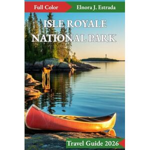 J. Estrada, Elnora ISLE ROYALE NATIONAL PARK TRAVEL GUIDE 2026: Incredible Places to Visit and Exciting Things to Do in the Remote Wilderness (Estrada's Explorer Guides) J. Estrada, Elnora ISLE ROYALE NATIONAL PARK TRAVEL GUIDE 2026: Incredible Places to Visit and Exciting Things to Do in the Remote Wilderness (Estrada's Explorer Guides)