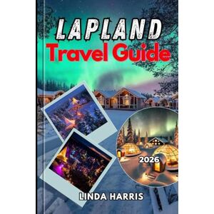 Harris, Linda Lapland Travel Guide 2026: From Santa’s Village to Untouched Wilderness the Only Guide You Need for an Unforgettable Lapland Trip Harris, Linda Lapland Travel Guide 2026: From Santa’s Village to Untouched Wilderness the Only Guide You Need for an Unforgettable Lapland Trip