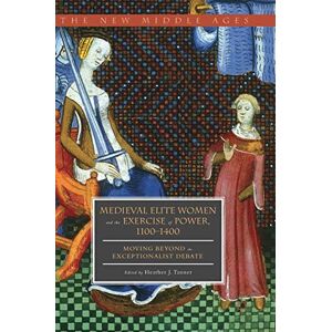 Medieval Elite Women and the Exercise of Power, 1100–1400: Moving beyond the Exceptionalist Debate (The New Middle Ages) Medieval Elite Women and the Exercise of Power, 1100–1400: Moving beyond the Exceptionalist Debate (The New Middle Ages)
