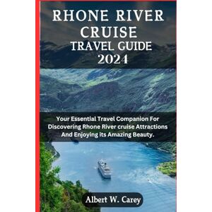 Carey, Albert W. RHONE RIVER CRUISE TRAVEL GUIDE 2024: YOUR ESSENTIAL TRAVEL COMPANION FOR DISCOVERING RHONE RIVER CRUISE ATTRACTIONS AND ENJOYING ITS AMAZING BEAUTY ... Discovering the World's Best Destinations") Carey, Albert W. RHONE RIVER CRUISE TRAVEL GUIDE 2024: YOUR ESSENTIAL TRAVEL COMPANION FOR DISCOVERING RHONE RIVER CRUISE ATTRACTIONS AND ENJOYING ITS AMAZING BEAUTY ... Discovering the World's Best Destinations")