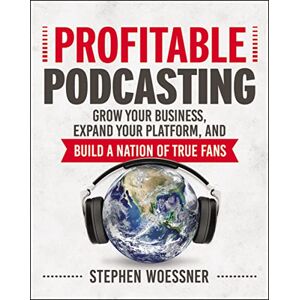 Woessner, Stephen Profitable Podcasting: Grow Your Business, Expand Your Platform, and Build a Nation of True Fans Woessner, Stephen Profitable Podcasting: Grow Your Business, Expand Your Platform, and Build a Nation of True Fans