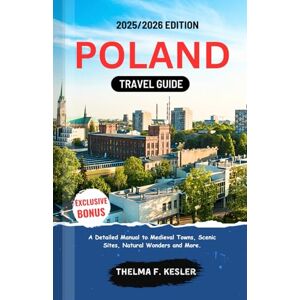 F. Kesler, Thelma POLAND TRAVEL GUIDE 2025/2026: A Detailed Manual to Medieval Towns, Scenic Sites, Natural Wonders, and More F. Kesler, Thelma POLAND TRAVEL GUIDE 2025/2026: A Detailed Manual to Medieval Towns, Scenic Sites, Natural Wonders, and More