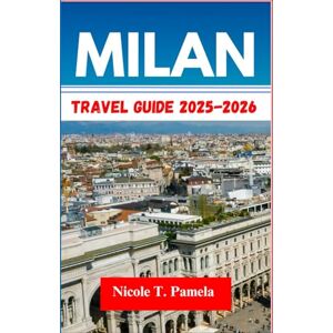 T. Pamela, Nicole MILAN Travel Guide 2025-2026: UNVEILING TOP ATTRACTION, LOCAL TIPS AND ESSENTIAL INFORMATION FOR EXPLORING BRERA, NAVIGLI, PORTA NUOVA AND MORE LIKE A PRO T. Pamela, Nicole MILAN Travel Guide 2025-2026: UNVEILING TOP ATTRACTION, LOCAL TIPS AND ESSENTIAL INFORMATION FOR EXPLORING BRERA, NAVIGLI, PORTA NUOVA AND MORE LIKE A PRO
