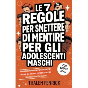 Fenrick, Thalen Le 7 Regole Per Smettere Di Mentire Per Gli Adolescenti Maschi: Una guida per adolescenti su come smettere di essere una relazione, costruire l'onestà e trovare la guarigione emotiva Fenrick, Thalen Le 7 Regole Per Smettere Di Mentire Per Gli Adolescenti Maschi: Una guida per adolescenti su come smettere di essere una relazione, costruire l'onestà e trovare la guarigione emotiva