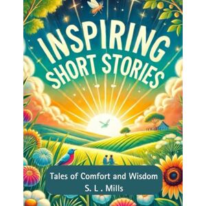 Mills, S L Inspiring Short Stories: Tales of Comfort & Wisdom Mills, S L Inspiring Short Stories: Tales of Comfort & Wisdom